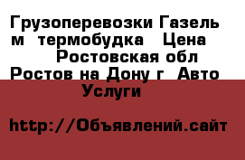 Грузоперевозки Газель 3м. термобудка › Цена ­ 300 - Ростовская обл., Ростов-на-Дону г. Авто » Услуги   